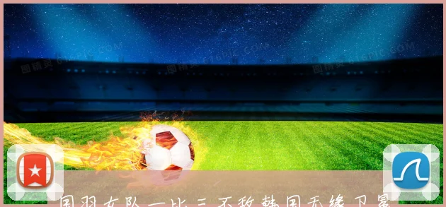 国羽女队一比三不敌韩国无缘卫冕尤伯杯四年后对手强势再登顶