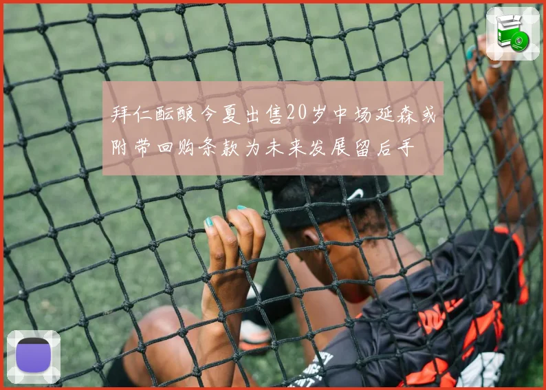拜仁酝酿今夏出售20岁中场延森或附带回购条款为未来发展留后手
