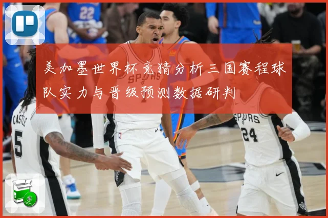 美加墨世界杯竞猜分析三国赛程球队实力与晋级预测数据研判