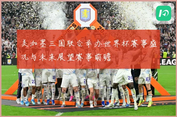 美加墨三国联合举办世界杯赛事盛况与未来展望赛事前瞻