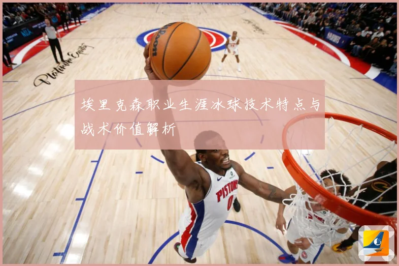 埃里克森职业生涯冰球技术特点与战术价值解析