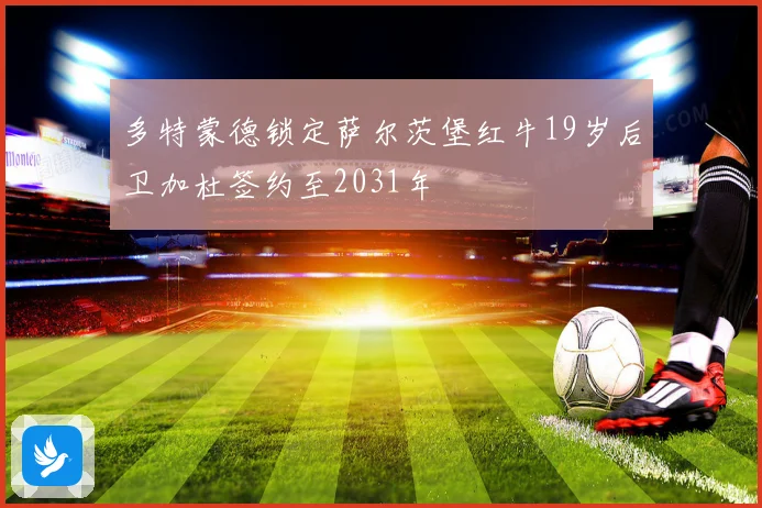 多特蒙德锁定萨尔茨堡红牛19岁后卫加杜签约至2031年