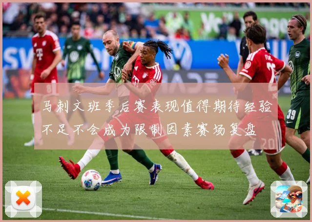马刺文班季后赛表现值得期待经验不足不会成为限制因素赛场复盘
