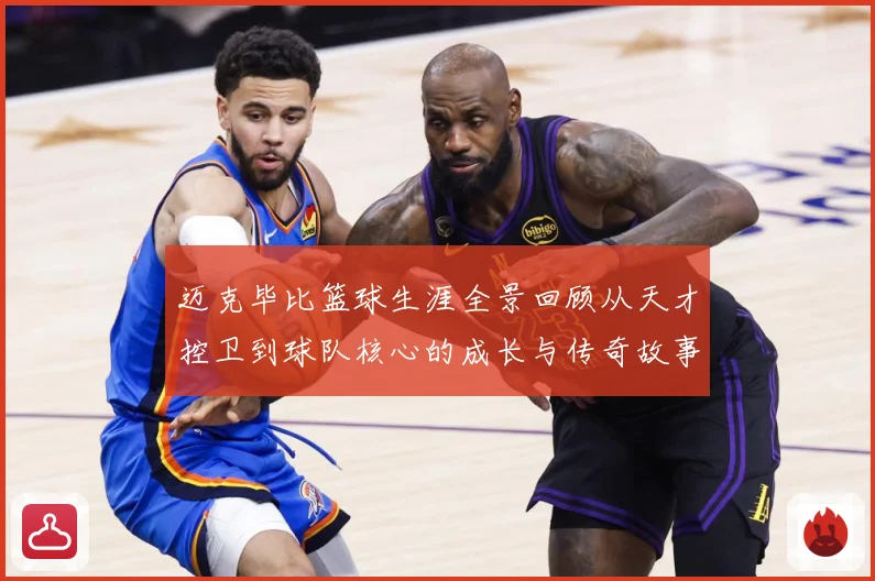 迈克毕比篮球生涯全景回顾从天才控卫到球队核心的成长与传奇故事