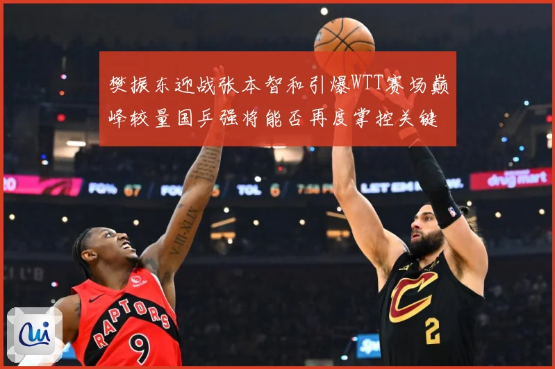 樊振东迎战张本智和引爆WTT赛场巅峰较量国乒强将能否再度掌控关键战局