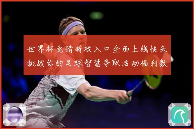 世界杯竞猜游戏入口全面上线快来挑战你的足球智慧争取活动福利数据研判