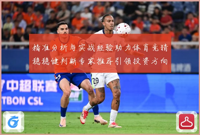 精准分析与实战经验助力体育竞猜稳稳健判断专家推荐引领投资方向数据研判