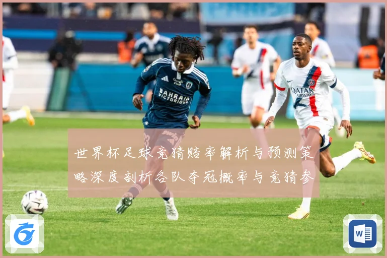 世界杯足球竞猜赔率解析与预测策略深度剖析各队夺冠概率与竞猜参数据研判