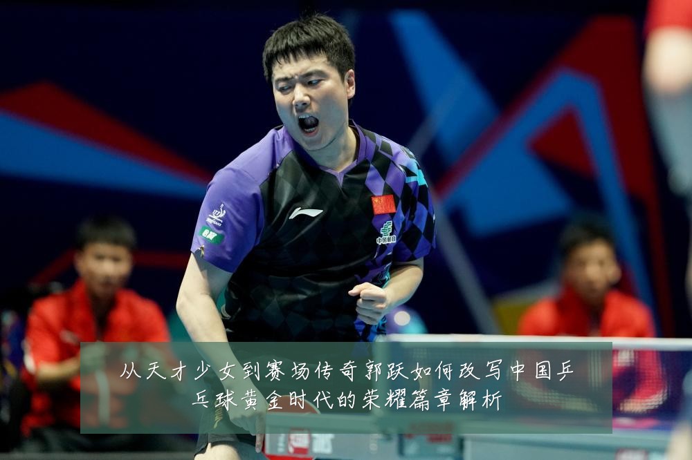 从天才少女到赛场传奇郭跃如何改写中国乒乓球黄金时代的荣耀篇章解析