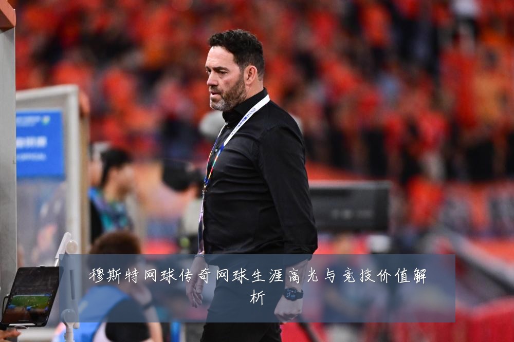 穆斯特网球传奇网球生涯高光与竞技价值解析