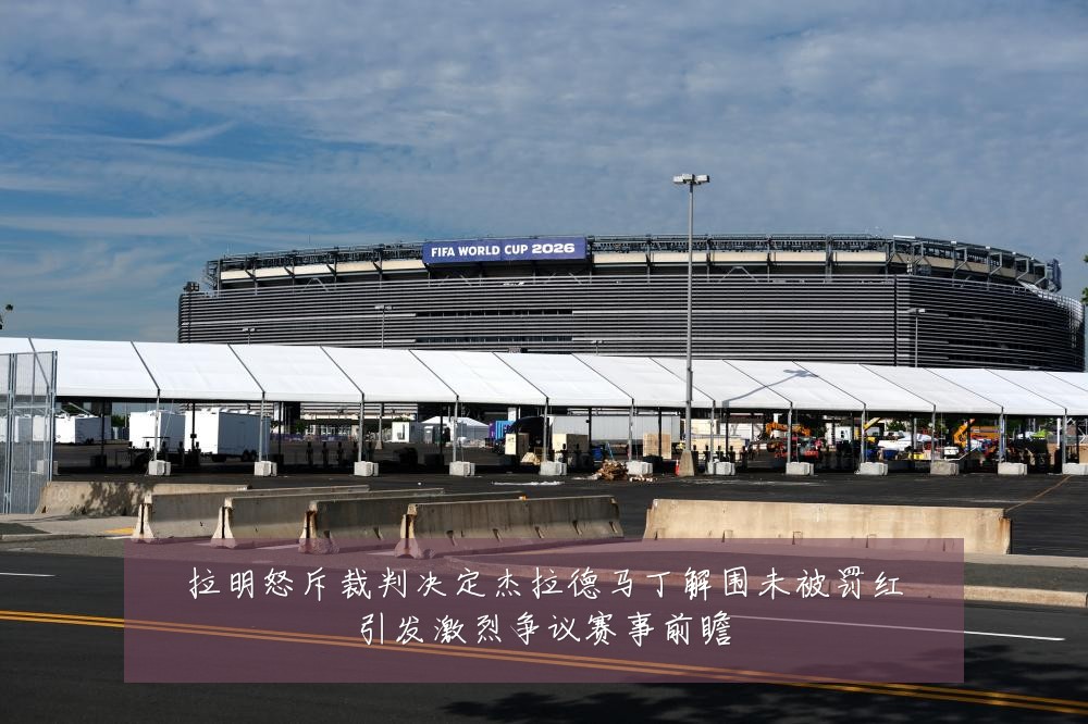 拉明怒斥裁判决定杰拉德马丁解围未被罚红引发激烈争议赛事前瞻