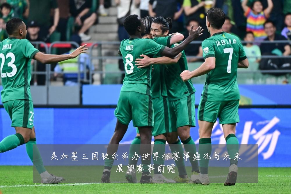 美加墨三国联合举办世界杯赛事盛况与未来展望赛事前瞻