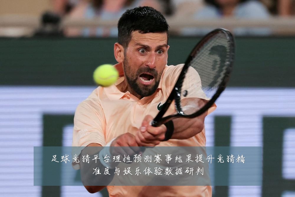 足球竞猜平台理性预测赛事结果提升竞猜精准度与娱乐体验数据研判